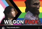 WE GON F---- They actually did it