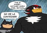 THIS IS WHERE I WATCHED MARIA DIES, BATMAN. NO ME LA CONTEINER M