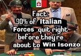 + Fact 90% of Italian Forces quit right before they're about to Win Isonzo