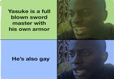 Yasuke is a full blown sword master with his own armor He's also gay