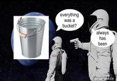 everything was a bucket? always has been MEME MAKER