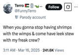 A "tweet":https://knowyourmeme.com/memes/sites/twitter-x that uses the "Come Eat Lobster With a Monster" "phrasal template":https://knowyourmeme.com/memes/snowclone, reading, "When you gonna stop having shrimps with the wimps & come have leek stew with my "freak":https://knowyourmeme.com/memes/freaky-%F0%9F%91%85 crew?"