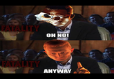 FATALITY OH NO! FATALITY ANYWAY