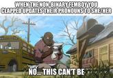 WHEN THE NON-BINARY FEMBOY YOU CLAPPED UPDATES THEIR PRONOUNS TO SHE/HER SCHOOL BUS imgflip.com NO... THIS CAN'T BE