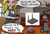 Sorry, Sir. No PETS allowed. 108 ام المرا 425 Excuse me?! That's my WIFI !!!