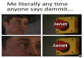 Me literally any time anyone says dammit... Janet Janet