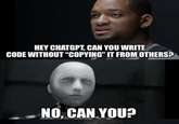 HEY CHATGPT, CAN YOU WRITE CODE WITHOUT "COPYING" IT FROM OTHERS? NO, CAN YOU?