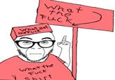 What the F---✓ What Hat the Fulk What the F--- Shirt
