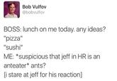 A post by Twitter user @bobvulfov. The tweet reads, "BOSS: lunch on me today. any ideas? "pizza" "sushi" ME: *suspicious that jeff in HR is an anteater* ants? [i stare at jeff for his reaction]."