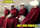 I KNOW... ...BUT HER EMAILS!