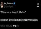 Q Ama, the Amazing ❤ @the_amazingama ❝80% of women are attracted to 20% of men” How does any right thinking individual believe such ridiculousness? 10:39 AM Mar 23, 2025 1,758 Views