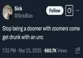 Sick Follow @Sickolas Stop being a doomer with zoomers come get drunk with an unc 7:32 PM · Mar 23, 2025 660.7K Views • •