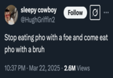 sleepy cowboy @HughGriffin2 Follow Stop eating pho with a foe and come eat pho with a bruh 10:37 PM · Mar 22, 2025 2.6M Views