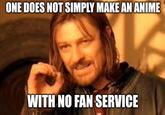 ONE DOES NOT SIMPLY MAKE AN ANIME WITH NO FAN SERVICE
