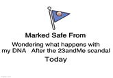 Marked Safe From Wondering what happens with my DNA After the 23andMe scandal Today imgflip.com