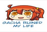 GACHA RUINED MY LIFE