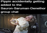 Pippin accidentally getting added to the Sauron-Saruman-Denethor group chat