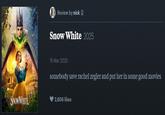 Review by nick 2 Snow White 2025 SNOWWHITE 15 Mar 2025 somebody save rachel zegler and put her in some good movies 2,606 likes