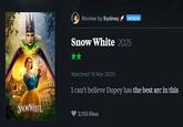 Review by Sydney PATRON Snow White 2025 SNOWWHITE Watched 18 Mar 2025 I can't believe Dopey has the best arc in this 2,113 likes