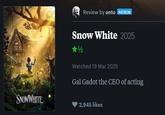 SNOW WHITE Review by anto PATRON Snow White 2025 Watched 19 Mar 2025 Gal Gadot the CEO of acting 2,945 likes