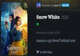 Review by ram<3 PATRON Snow White 2025 Watched 19 Mar 2025 mama a cgi dwarf behind you SNOWWHITE IN THEATERS MARCH 21 5,340 likes