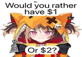 A Gigi Murin version of the Would You Rather Have $1 or $2 meme.