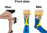 Who said i can't wear these | /r/memes She: First date Me: