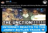 Jake @SuperiorNBA 36 year old Steph Curry, 35 year old Jimmy Butler, and 34 year old Draymond Green THE UNCTION!!!!!!!! INTERNET REACTS TO THE JIMMY BUTLER TRADE →