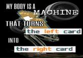 MY BODY IS A OKG MACHINE THAT TURNS the left card INTO the right card