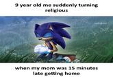 9 year old me suddenly turning religious sadcasm when my mom was 15 minutes late getting home