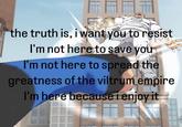 the truth is, i want you to resist I'm not here to save you I'm not here to spread the greatness of the viltrum empire I'm here because i enjoy it