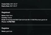 Create Date: 2001-03-27 Expiry Date: 2021-03-27 Registrant Name: Mark Kern Country: France Email: 6f150c03a7b67995f13a61dd1fc3e198-1419837@contact.gandi.net Phone: 33 Registrar Name: gandi sas