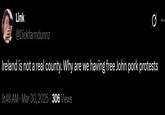 Link @Dickfarmdunnz Ireland is not a real county. Why are we having free John pork protests 9:48 AM · Mar 30, 2025 - 306 Views