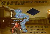 A meme reading, "you can easily return to the past but nobody is there anymore." The meme is by Tumblr user depsidase.