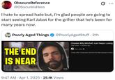ObscureReference @ObscureisHere ... I hate to spread hate but, I'm glad people are going to start seeing Karl Jobst for the grifter that he's been for many years now. Poorly Aged Things @PoorlyAgedStuff. 21h THE END IS NEAR Cheater Billy Mitchell Just Keeps Losing 989K views • 3 months ago Karl Jobst Finally, after 3 long years, the best Pac-Man playing in history . 9:47 AM Apr 1, 2025 25.1K Views 13:33