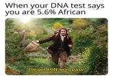 When your DNA test says you are 5.6% African the kom.of.condor "I've got an N-word pass!"
