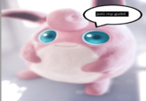 join my gig Realistic wigglytuff saying "join my guild."