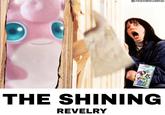 The Shining Revelry A parody of "The Shining." The parody uses the Wigglytuff art from "Shining Revelry."
