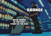 The 90s where a dark period for Heavy Metal imgflip.com GRUNGE METAL BANDS AT THE VERY START OF THE 90S