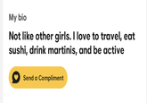 My bio Not like other girls. I love to travel, eat sushi, drink martinis, and be active Send a Compliment