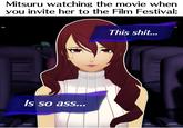 Mitsuru watching the movie when you invite her to the Film Festival: Is so ass... This s---...