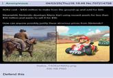 Anonymous 04/03/25(Thu)16:19:48 No.707214758 RDR2 cost ~$400 million to make from the ground up and sold for $60. Meanwhile Nintendo develops Mario Kart using reused assets for less than $50 million and wants to sell it for $90. How can anyone possibly justify these atrocious prices from Nintendo? Defend this firefox_T4DEeHMIAZ.png 490 KB PNG