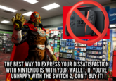 The Best way to express your dissatisfaction with nintendo is with your wallet. If you're unhappy with the switch 2, don't buy it! ConsoleCenter osta BATTLE -2 NINTENDO SWITCH Statio 400 MAYHEMIS COMING FREE THE BEST WAY TO EXPRESS YOUR DISSATISFACTION WITH NINTENDO IS WITH YOUR WALLET. IF YOU'RE UNHAPPY WITH THE SWITCH 2, DON'T BUY IT!