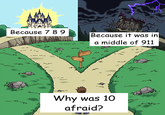 Because 7 89 Because it was in a middle of 911 Why was 10 afraid?