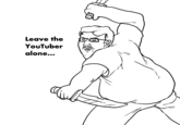 Leave the YouTuber alone...