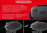 Nintendo Pre-orders for Nintendo Switch 2 in the U.S. will not start April 9, 2025 in order to assess the potential impact of tariffs and evolving market conditions. Nintendo will update timing at a later date. The launch date of June 5, 2025 is unchanged. 1-2 NINTENDO SWITCH $399.99 $659.99