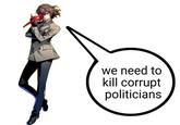 we need to kill corrupt politicians