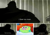 But that thing I fear no man. scaresme