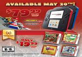 AVAILABLE MAY 20TH! $79.99 NINTENDO 2DS INCLUDES MARIOKART FULL GAME DOWNLOAD 合 (w) DONKEY KONG COUNTR ETURN RNS 3D NINTENDO SELECTS EVERYONE to EVERYONE 10+ E-E ESRB esrb.org *Manufacturer's Su ONLY $19.99 EACH MSRP *Manufacturer's Suggested Retail Price. Actual price may vary. Games and systems sold separately. NINTENDO THE LEGEND OF FELDA Anstallat OCARINA OF TIM TIME 3D NINTENDO3DS. NINTENDO 3DS. START SELECT New YOSHI'S ISLAND NINTENDO3DS. NINTENDO3DS. MARIO PARTY ISLAND TOURI