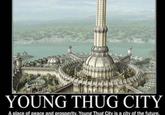 Proper prosper place | /r/okbuddyretard YOUNG THUG CITY A place of peace and prosperity. Young Thug City is a city of the future.